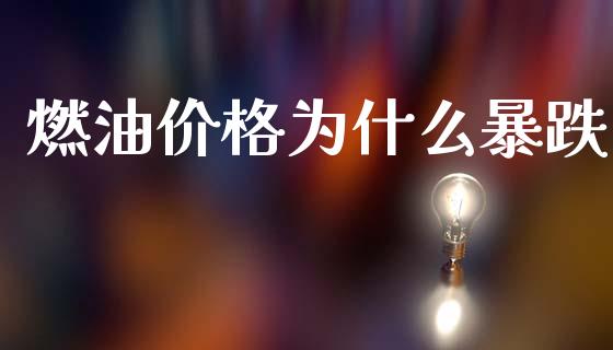 燃油价格为什么暴跌_https://wap.yjjixie.cn_保险理财_第1张