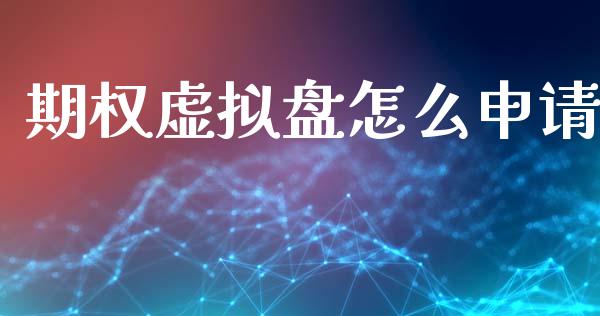 期权虚拟盘怎么申请_https://wap.yjjixie.cn_商业资讯_第1张