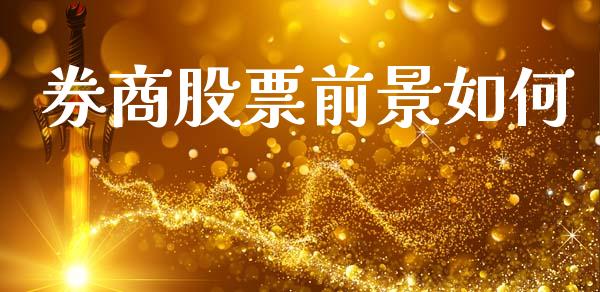 券商股票前景如何_https://wap.yjjixie.cn_保险理财_第1张