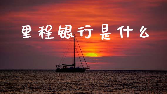 里程银行是什么_https://wap.yjjixie.cn_保险理财_第1张