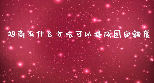 招商有什么方法可以提成固定额度_https://wap.yjjixie.cn_保险理财_第1张
