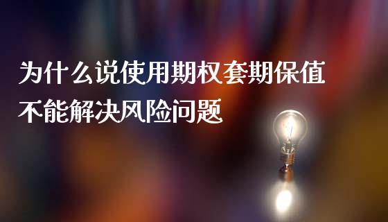 为什么说使用期权套期保值不能解决风险问题_https://wap.yjjixie.cn_保险理财_第1张