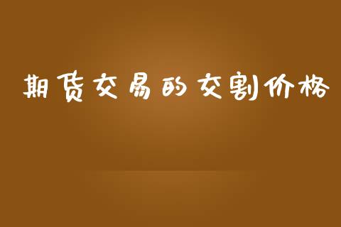 期货交易的交割价格_https://wap.yjjixie.cn_港股行情_第1张