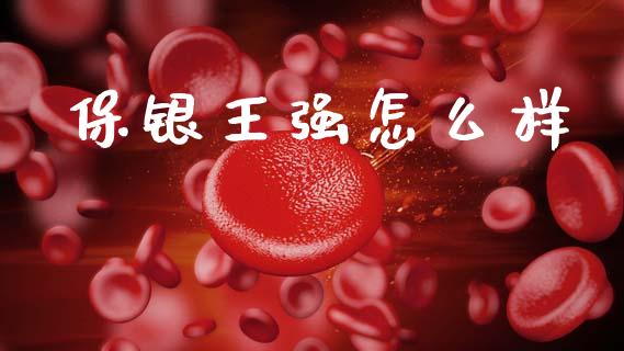 保银王强怎么样_https://wap.yjjixie.cn_保险理财_第1张