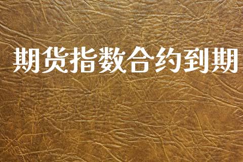 期货指数合约到期_https://wap.yjjixie.cn_港股行情_第1张