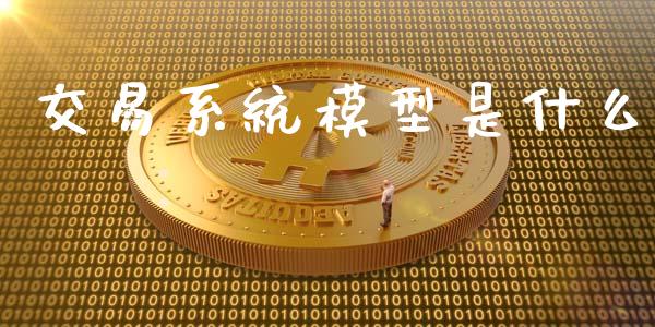 交易系统模型是什么_https://wap.yjjixie.cn_保险理财_第1张