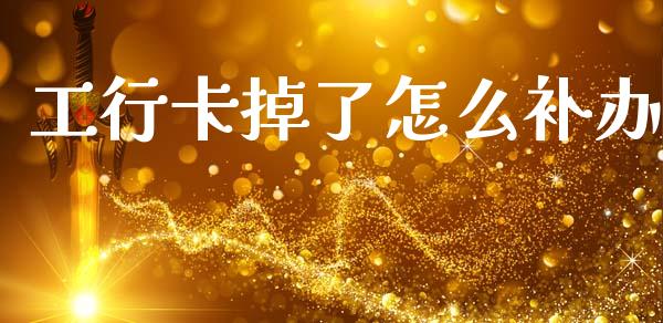 工行卡掉了怎么补办_https://wap.yjjixie.cn_商业资讯_第1张