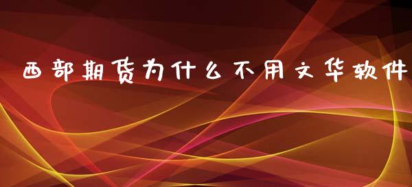 西部期货为什么不用文华软件_https://wap.yjjixie.cn_港股行情_第1张