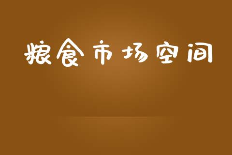粮食市场空间_https://wap.yjjixie.cn_商业资讯_第1张