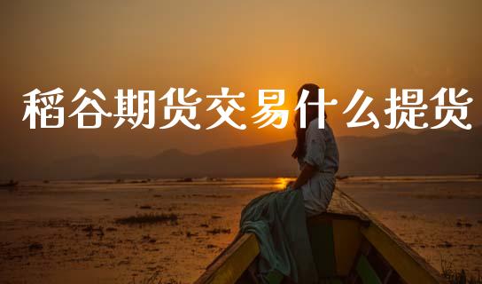稻谷期货交易什么提货_https://wap.yjjixie.cn_港股行情_第1张
