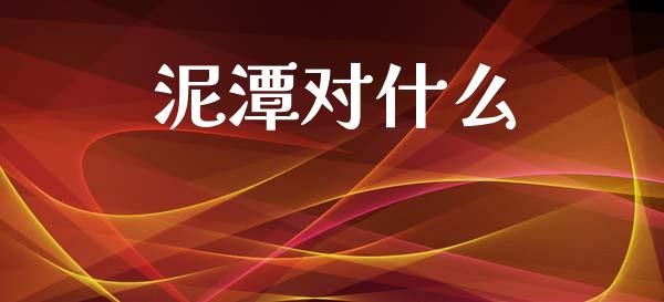 泥潭对什么_https://wap.yjjixie.cn_证券市场_第1张