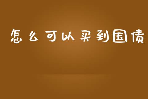 怎么可以买到国债_https://wap.yjjixie.cn_证券市场_第1张