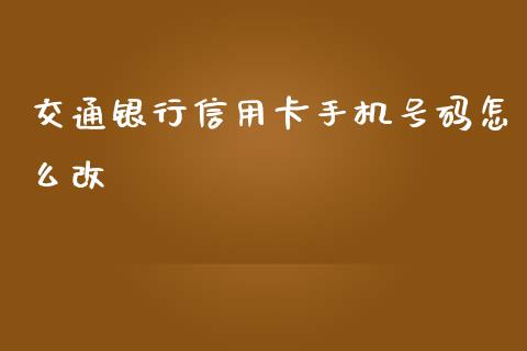 交通银行信用卡手机号码怎么改_https://wap.yjjixie.cn_保险理财_第1张