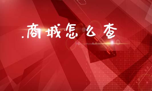 .商城怎么查_https://wap.yjjixie.cn_证券市场_第1张