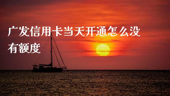 广发信用卡当天开通怎么没有额度_https://wap.yjjixie.cn_证券市场_第1张