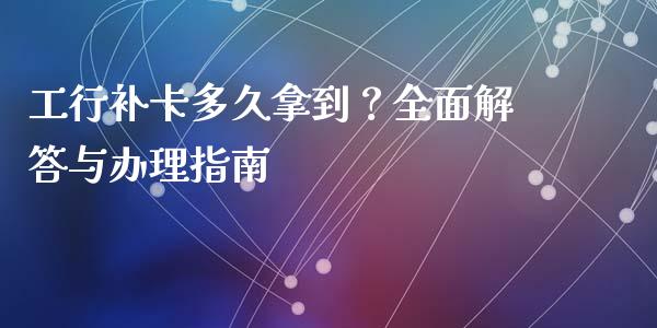 工行补卡多久拿到？全面解答与办理指南_https://wap.yjjixie.cn_商业资讯_第1张