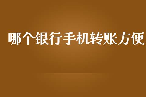 哪个银行手机转账方便_https://wap.yjjixie.cn_港股行情_第1张