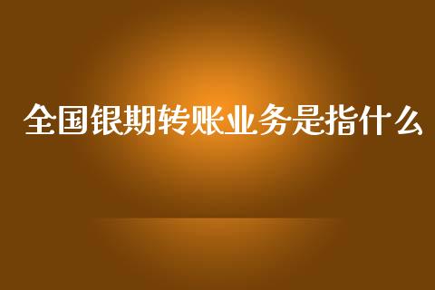 全国银期转账业务是指什么_https://wap.yjjixie.cn_港股行情_第1张