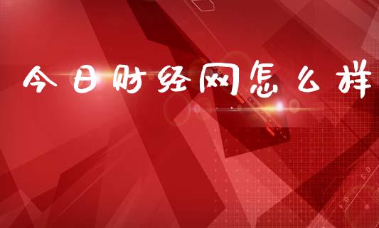 今日财经网怎么样_https://wap.yjjixie.cn_证券市场_第1张