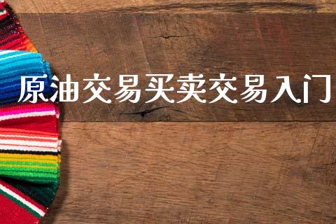 原油交易买卖交易入门_https://wap.yjjixie.cn_保险理财_第1张