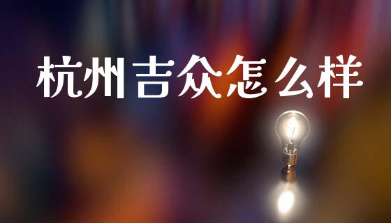 杭州吉众怎么样_https://wap.yjjixie.cn_商业资讯_第1张