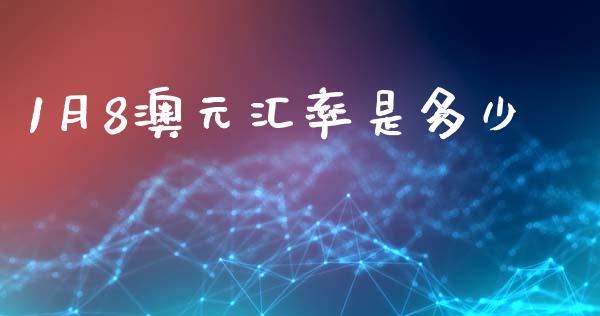 1月8澳元汇率是多少_https://wap.yjjixie.cn_证券市场_第1张