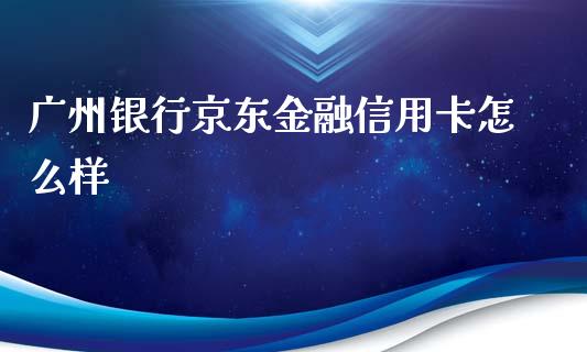广州银行京东金融信用卡怎么样_https://wap.yjjixie.cn_港股行情_第1张
