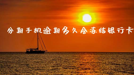 分期手机逾期多久会冻结银行卡_https://wap.yjjixie.cn_商业资讯_第1张