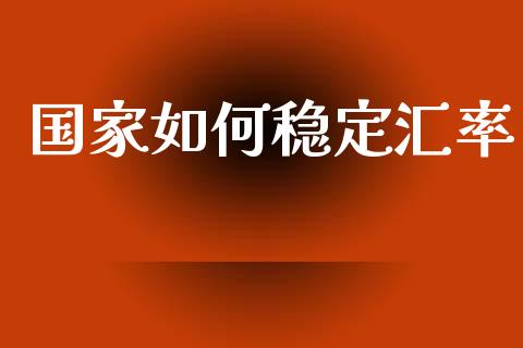 国家如何稳定汇率_https://wap.yjjixie.cn_港股行情_第1张