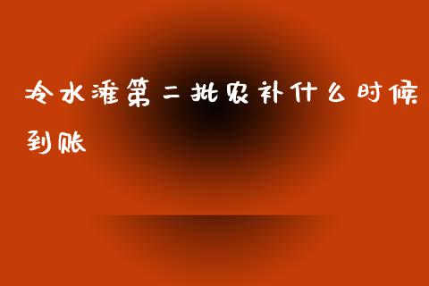 冷水滩第二批农补什么时候到账_https://wap.yjjixie.cn_证券市场_第1张