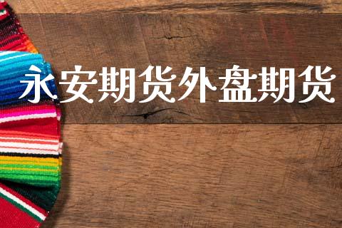永安期货外盘期货_https://wap.yjjixie.cn_证券市场_第1张