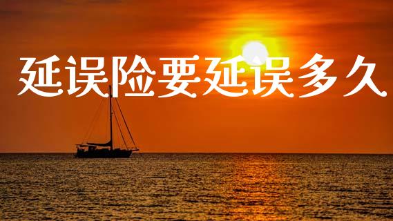 延误险要延误多久_https://wap.yjjixie.cn_商业资讯_第1张