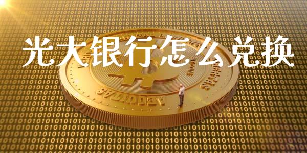 光大银行怎么兑换_https://wap.yjjixie.cn_商业资讯_第1张