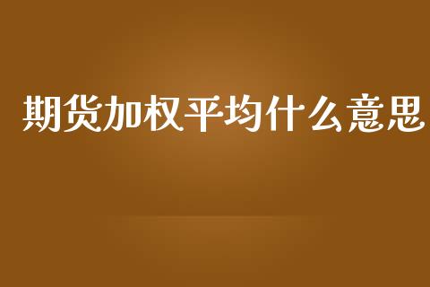期货加权平均什么意思_https://wap.yjjixie.cn_港股行情_第1张