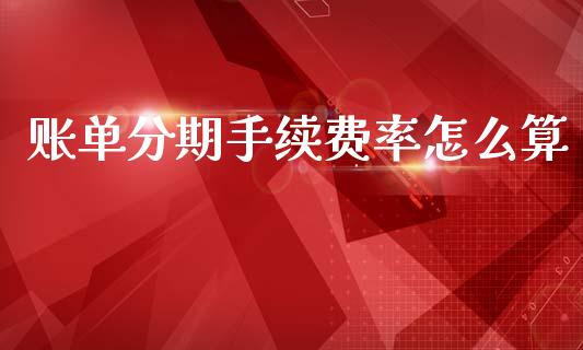 账单分期手续费率怎么算_https://wap.yjjixie.cn_商业资讯_第1张