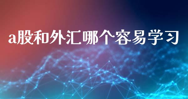 a股和外汇哪个容易学习_https://wap.yjjixie.cn_保险理财_第1张