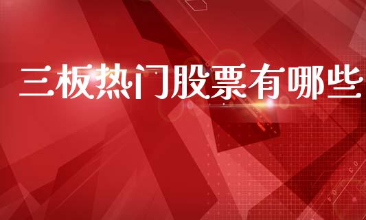 三板热门股票有哪些_https://wap.yjjixie.cn_保险理财_第1张