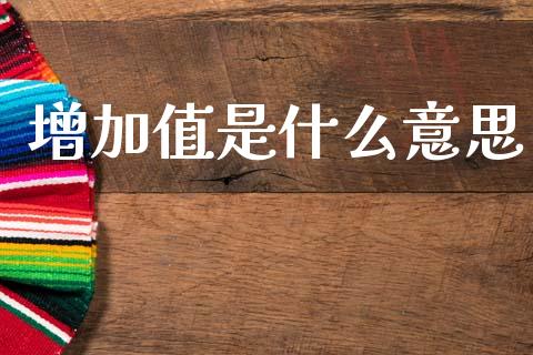 增加值是什么意思_https://wap.yjjixie.cn_港股行情_第1张