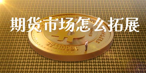 期货市场怎么拓展_https://wap.yjjixie.cn_商业资讯_第1张