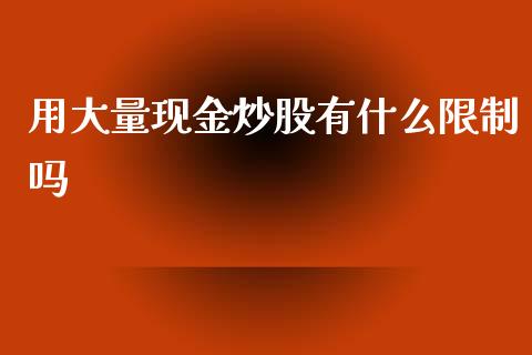 用大量现金炒股有什么限制吗_https://wap.yjjixie.cn_保险理财_第1张