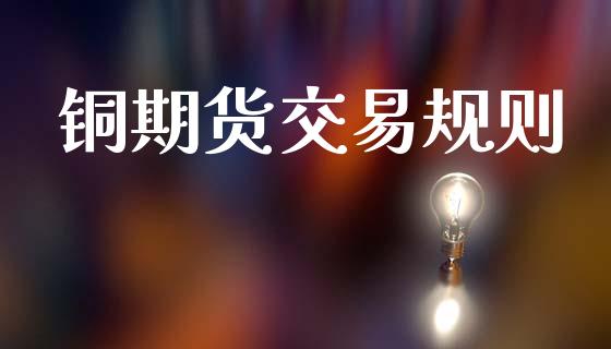 铜期货交易规则_https://wap.yjjixie.cn_保险理财_第1张