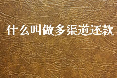 什么叫做多渠道还款_https://wap.yjjixie.cn_港股行情_第1张