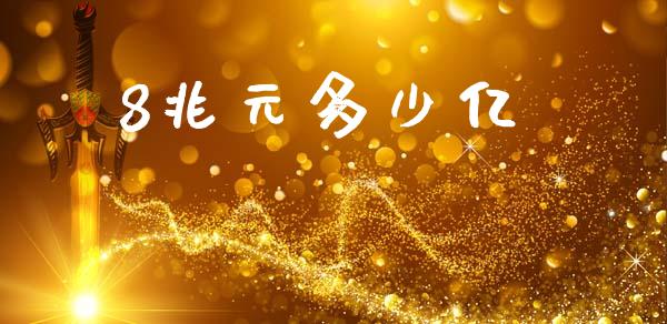 8兆元多少亿_https://wap.yjjixie.cn_港股行情_第1张