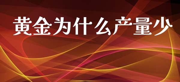 黄金为什么产量少_https://wap.yjjixie.cn_商业资讯_第1张