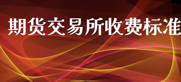 期货交易所收费标准_https://wap.yjjixie.cn_保险理财_第1张