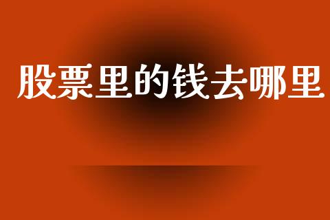 股票里的钱去哪里_https://wap.yjjixie.cn_商业资讯_第1张