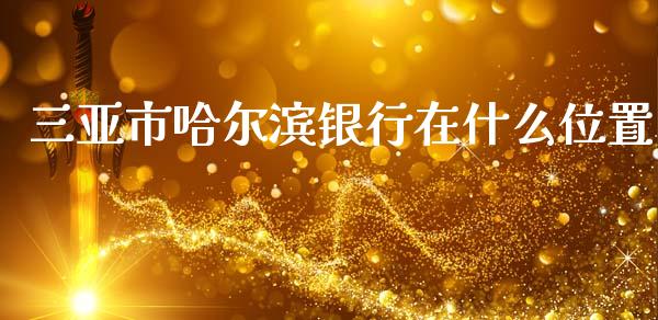 三亚市哈尔滨银行在什么位置_https://wap.yjjixie.cn_港股行情_第1张