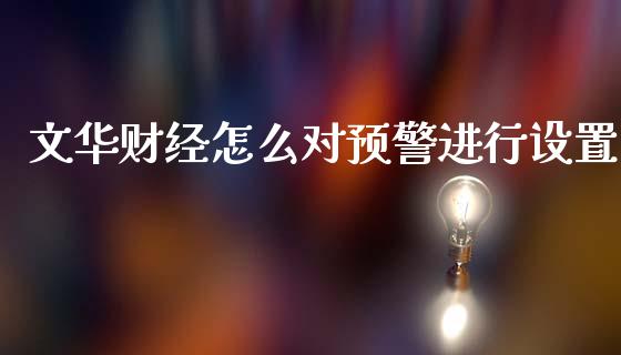 文华财经怎么对预警进行设置_https://wap.yjjixie.cn_商业资讯_第1张
