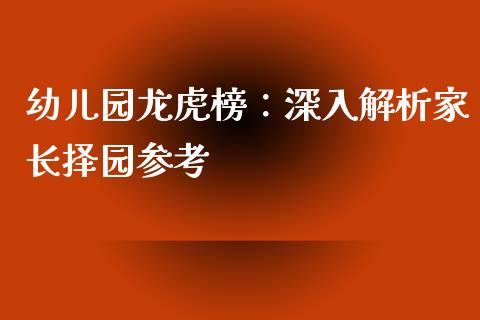 幼儿园龙虎榜：深入解析家长择园参考_https://wap.yjjixie.cn_保险理财_第1张