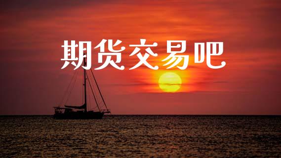 期货交易吧_https://wap.yjjixie.cn_证券市场_第1张